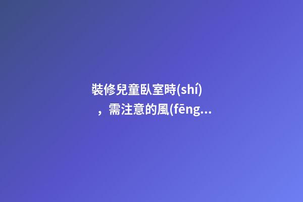 裝修兒童臥室時(shí)，需注意的風(fēng)水講究